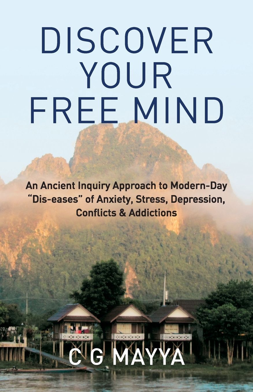 Discover Your Free Mind: An Ancient Inquiry Approach to Modern-Day "Dis-eases" of Anxiety, Stress, Depression, Conflicts & Addictions