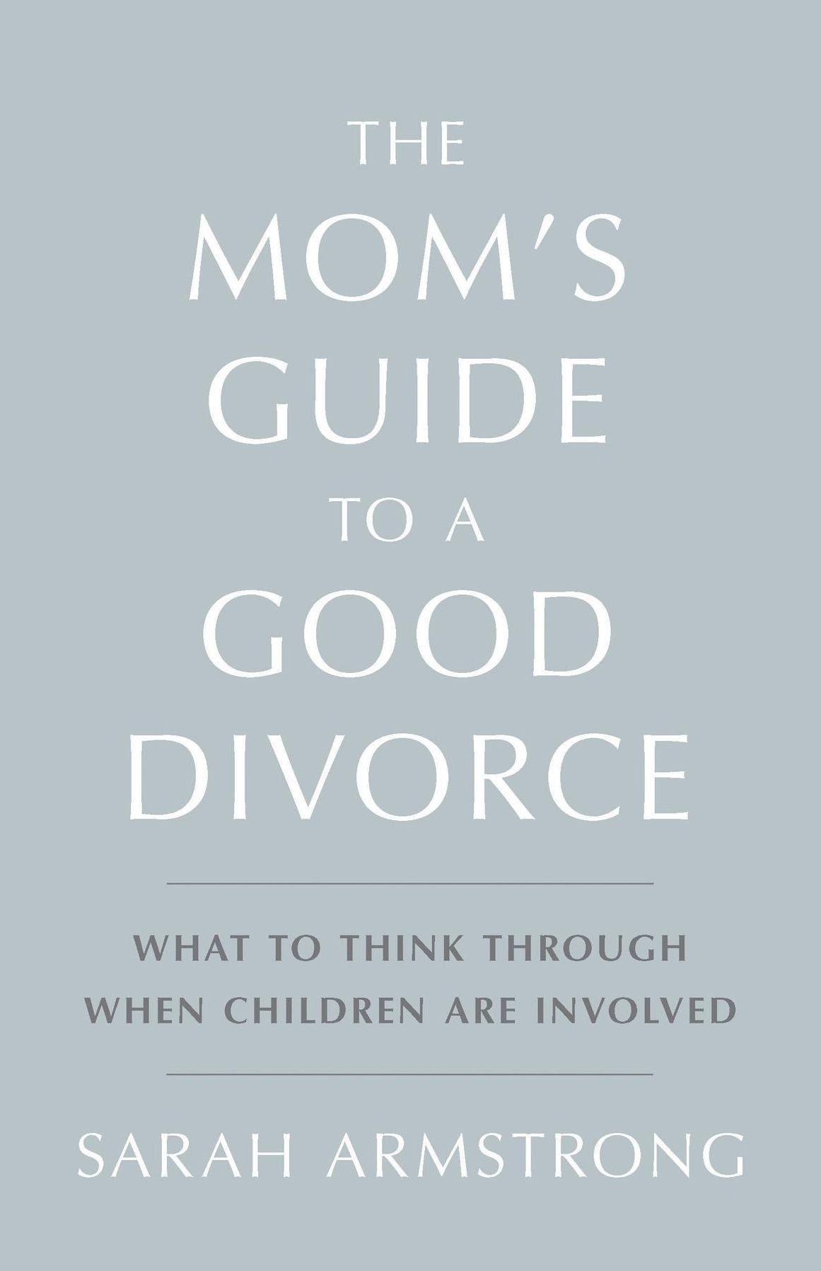 The Mom's Guide to a Good Divorce: What to Think Through When Children Are Involved