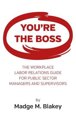 You're The Boss: The Workplace Labor Relations Guide for Public Sector Managers and Supervisors
