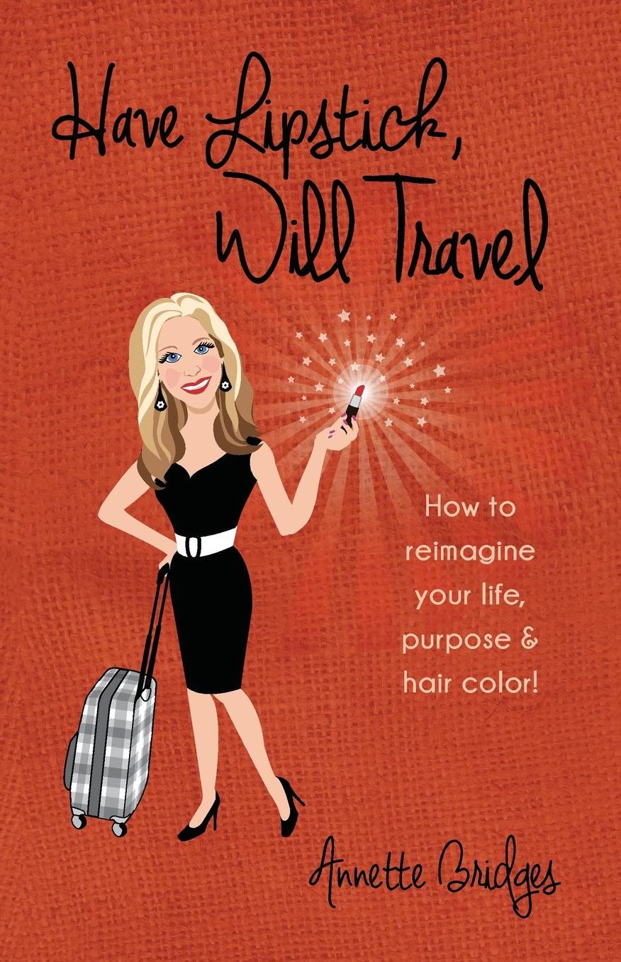 Have Lipstick, Will Travel: How to reimagine your life, purpose, & hair color!