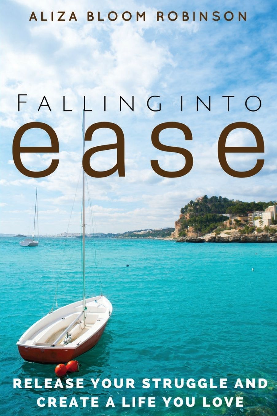 Falling Into Ease: Release Your Struggle and Create A Life You Love