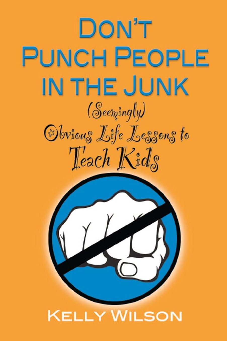 Don't Punch People in the Junk: (Seemingly) Obvious Life Lessons to Teach Kids