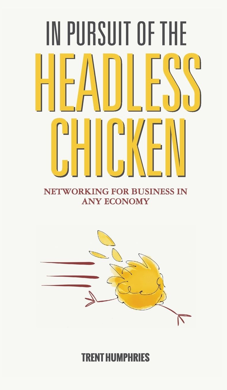 In Pursuit of the Headless Chicken: Networking for Business in Any Economy