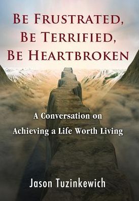 Be Frustrated, Be Terrified, Be Heartbroken: A Conversation on Achieving a Life Worth Living