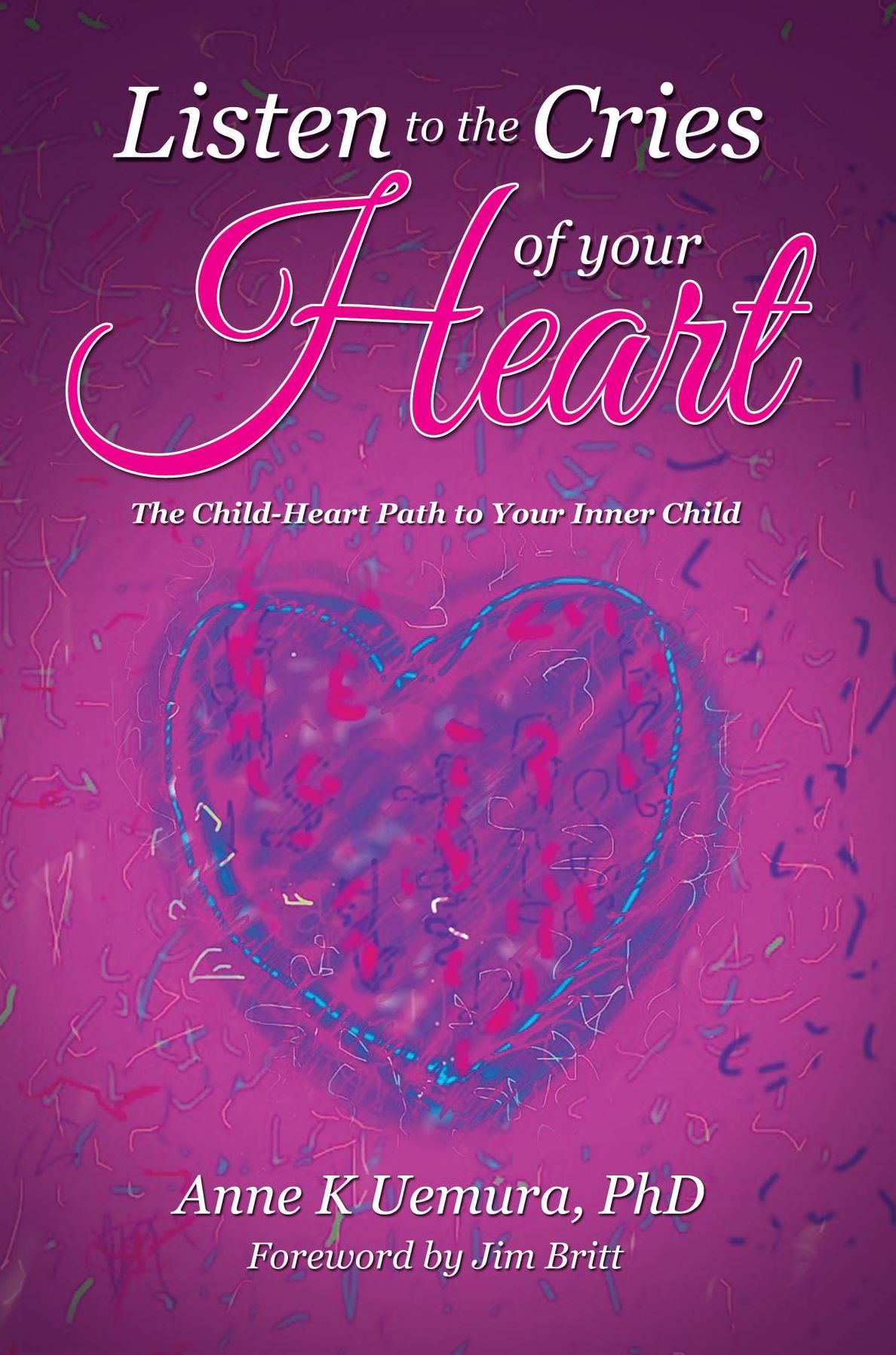 Listen to the Cries of Your Heart: The Child-Heart Path to Your Inner Child