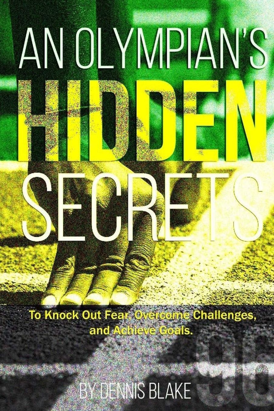 An Olympian's Hidden Secrets: To Knock Out Fear, Overcome Challenges, and Achieve Goals