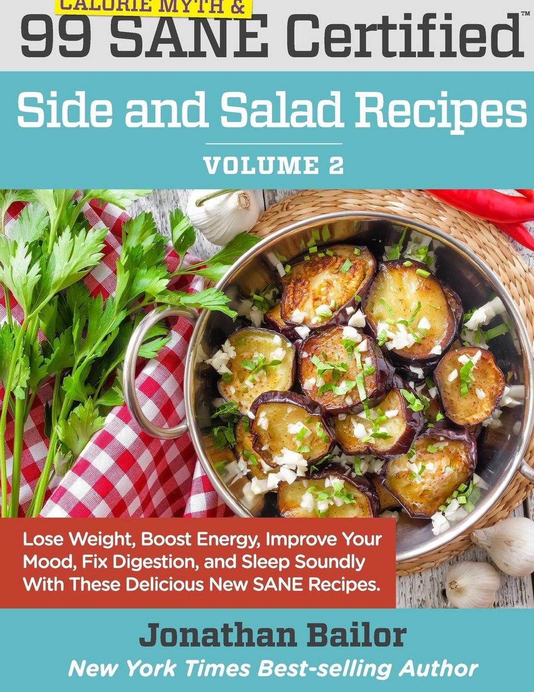 99 Calorie Myth and SANE Certified Side and Salad Recipes Volume 2: Lose Weight, Increase Energy, Improve Your Mood, Fix Digestion, and Sleep Soundly With The Delicious New Science of SANE Eating