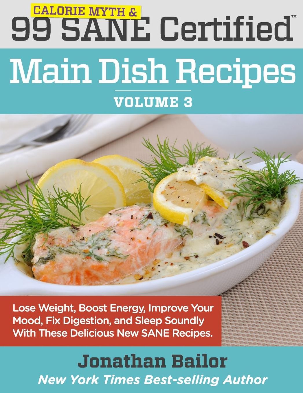 99 Calorie Myth and SANE Certified Main Dish Recipes Volume 3: Lose Weight, Increase Energy, Improve Your Mood, Fix Digestion, and Sleep Soundly With The Delicious New Science of SANE Eating