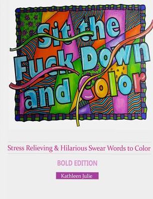 Sit the F*ck Down and Color (Bold Edition): Stress Relieving & Hilarious Swear Word Adult Coloring Books