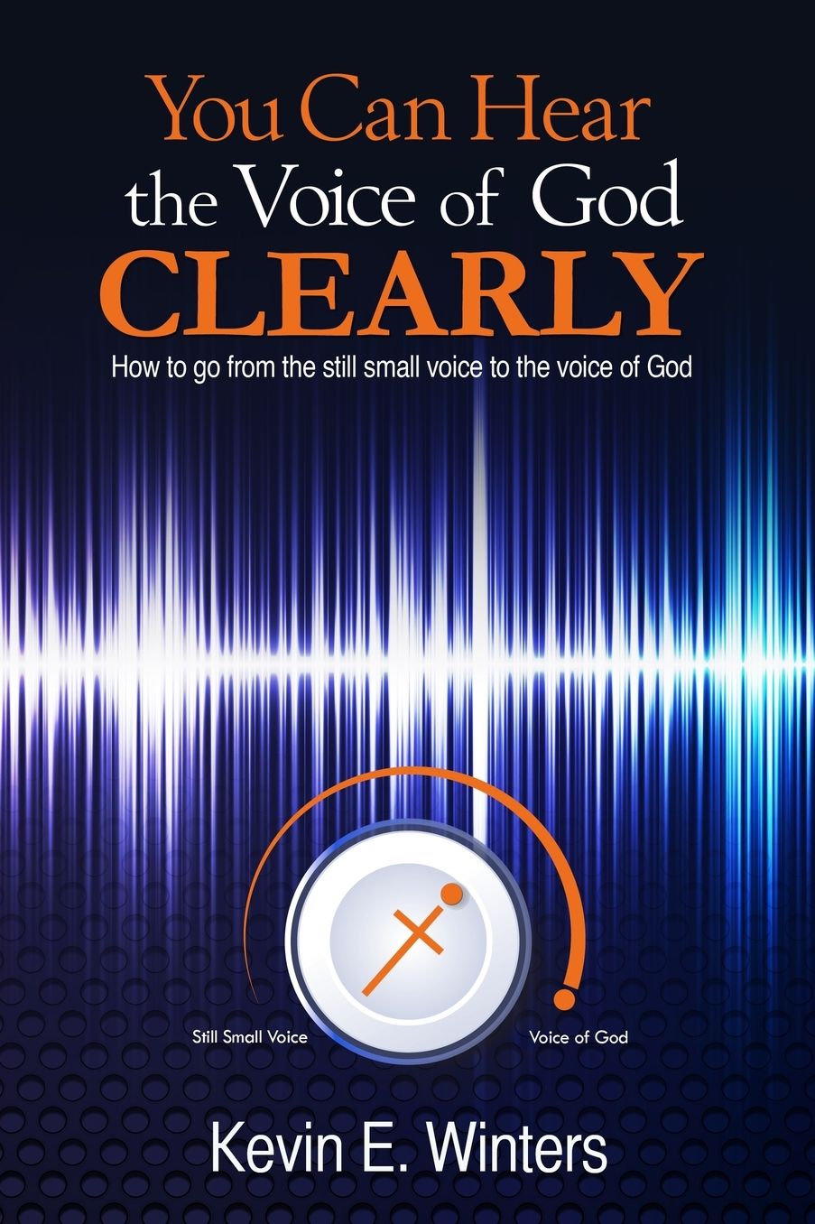 You Can Hear the Voice of God Clearly: How to go from the still small voice to the voice of God
