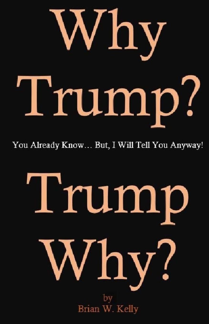 Why Trump?: You Already Know... But, I Will Tell You Anyway