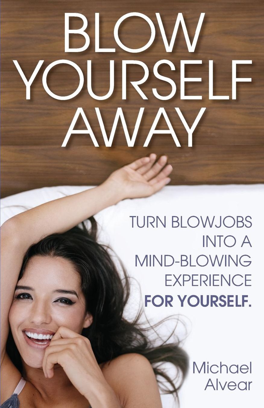 Blow Yourself Away: Turn Blowjobs Into A Mind-Blowing Experience For YOURSELF