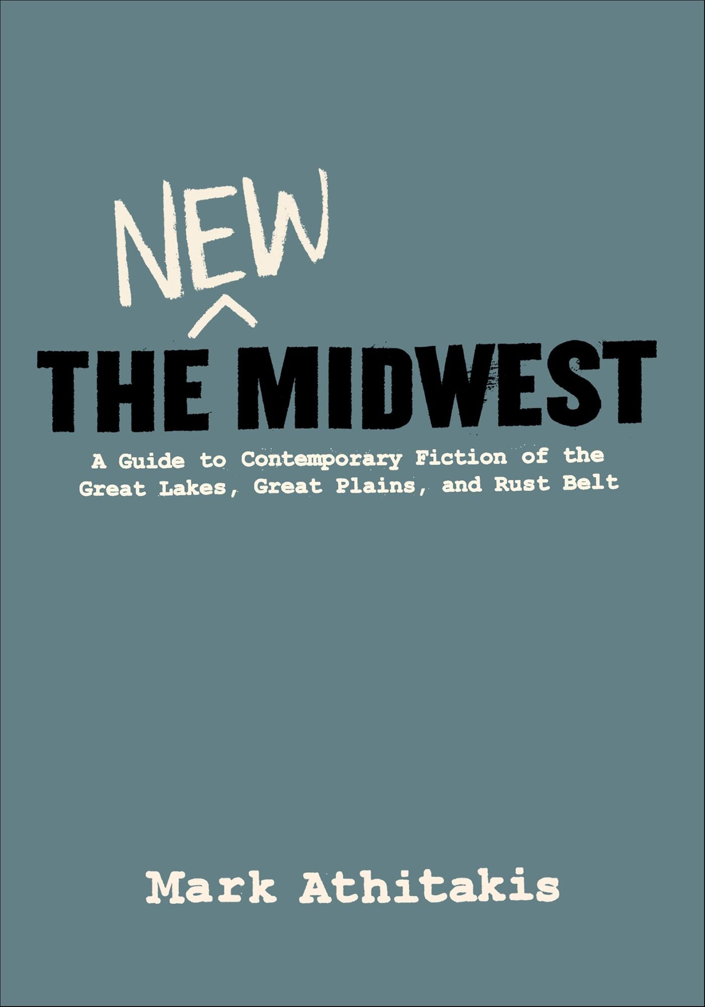 The New Midwest: A Guide to Contemporary Fiction of Great Lakes, Great Plains, and Rust Belt