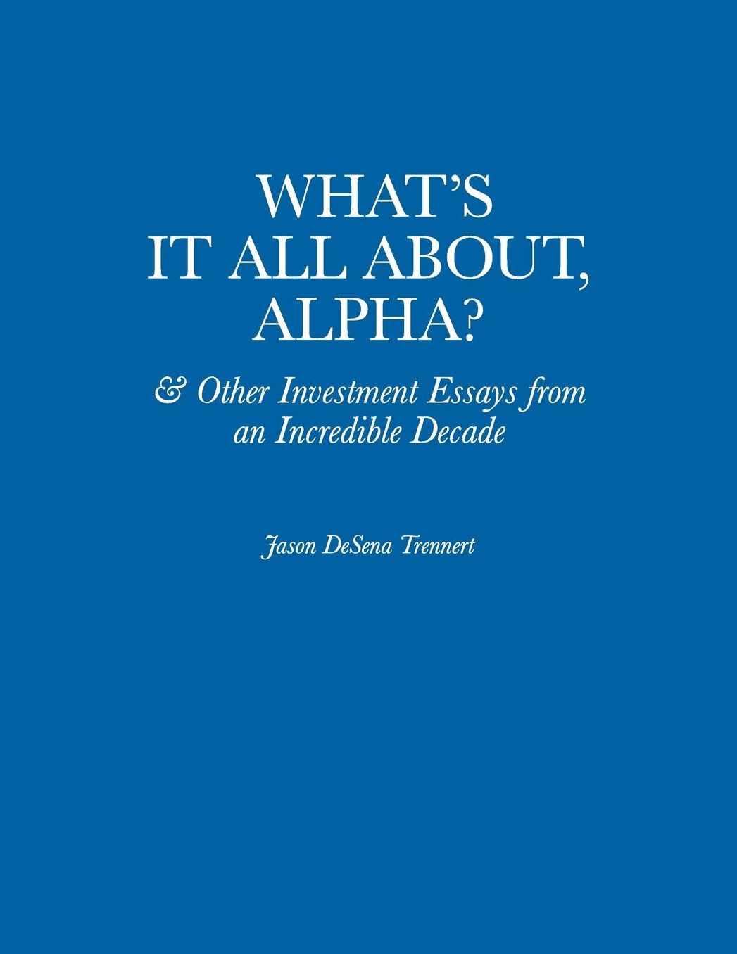 What's It All About, Alpha?: & Other Investment Essays from an Incredible Decade