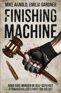 Finishing Machine: Was it Road Rage Murder or Self-Defense? A Trained Killer's Fight for Justice