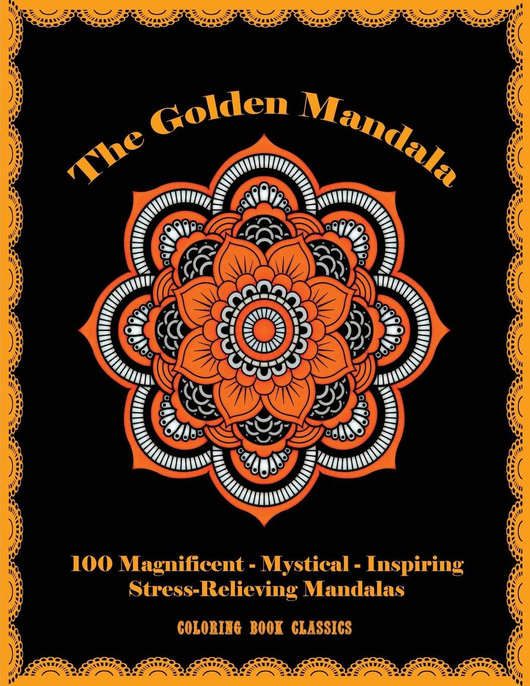 The Golden Mandala: 100 Magnificent - Mystical - Inspiring - Stress-Relieving Mandalas