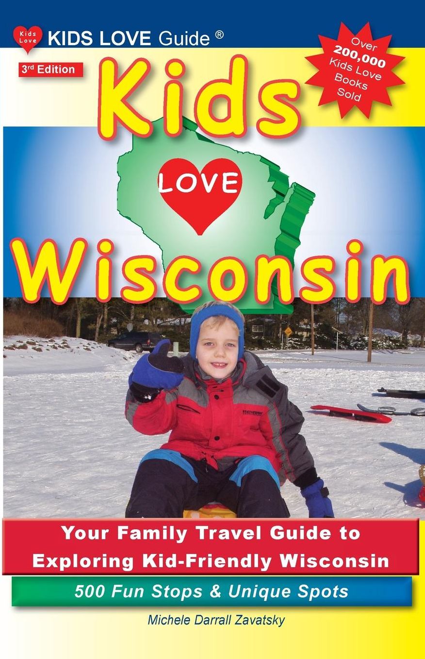 KIDS LOVE WISCONSIN, 3rd Edition: Your Family Travel Guide to Exploring Kid-Friendly Wisconsin. 500 Fun Stops & Unique Spots
