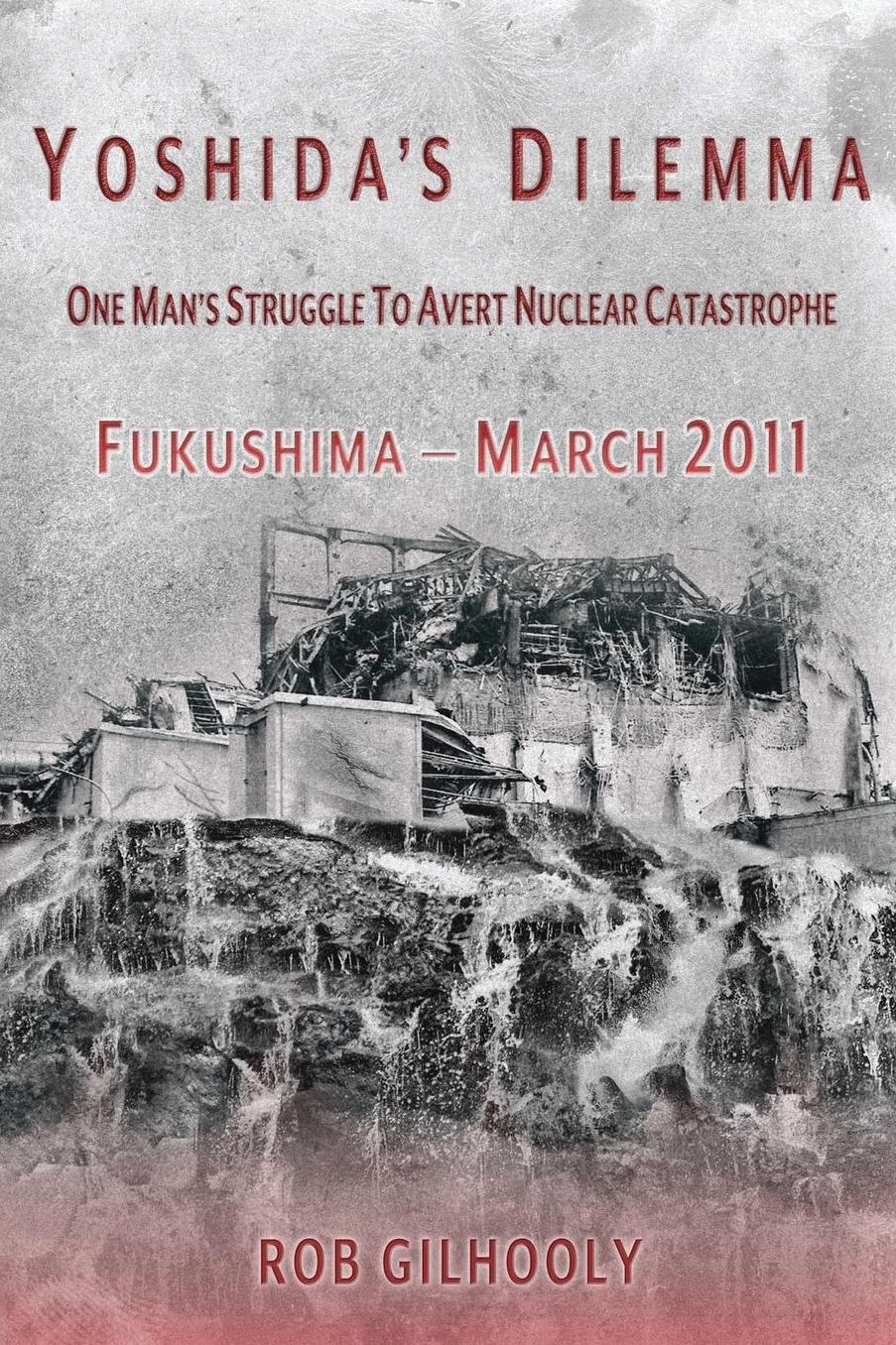 Yoshida's Dilemma: One Man's Struggle to Avert Nuclear Catastrophe Fukushima - March 2011