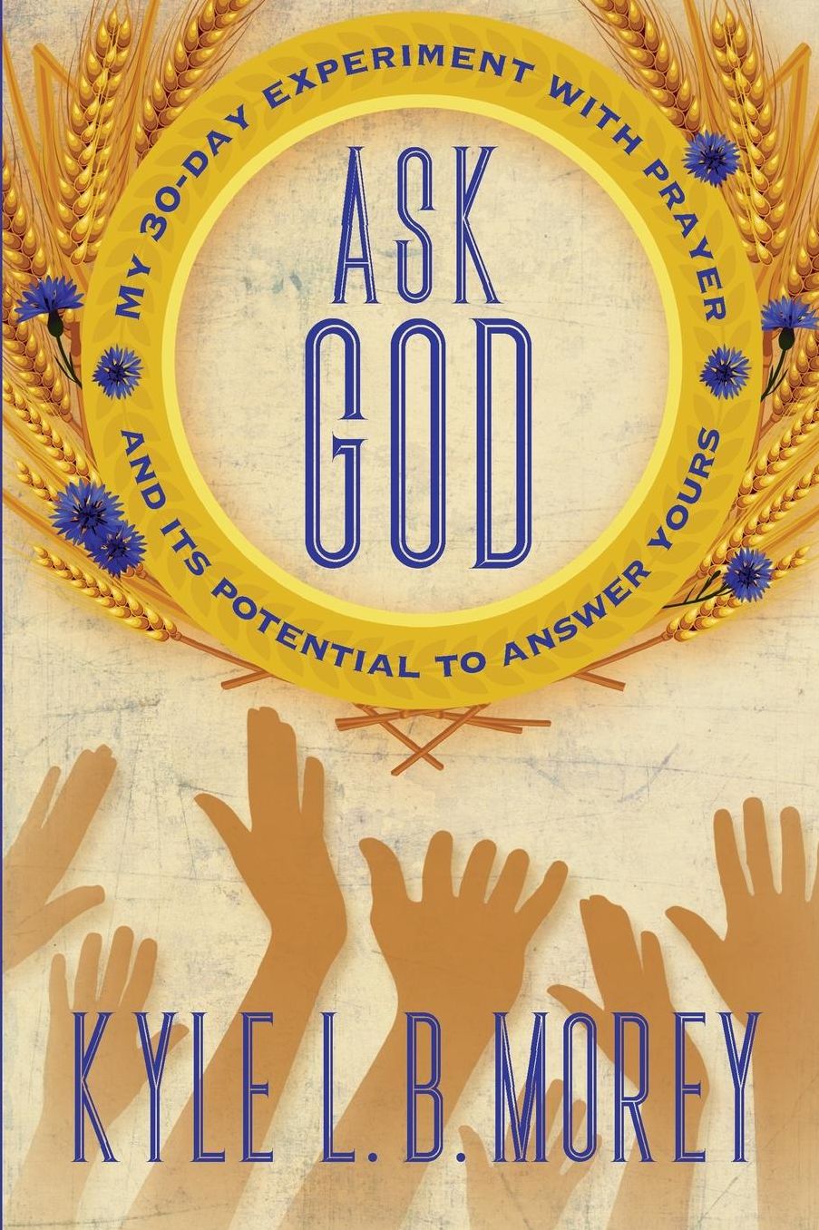 Ask God: My 30-Day Experiment with Prayer and Its Potential to Answer Yours