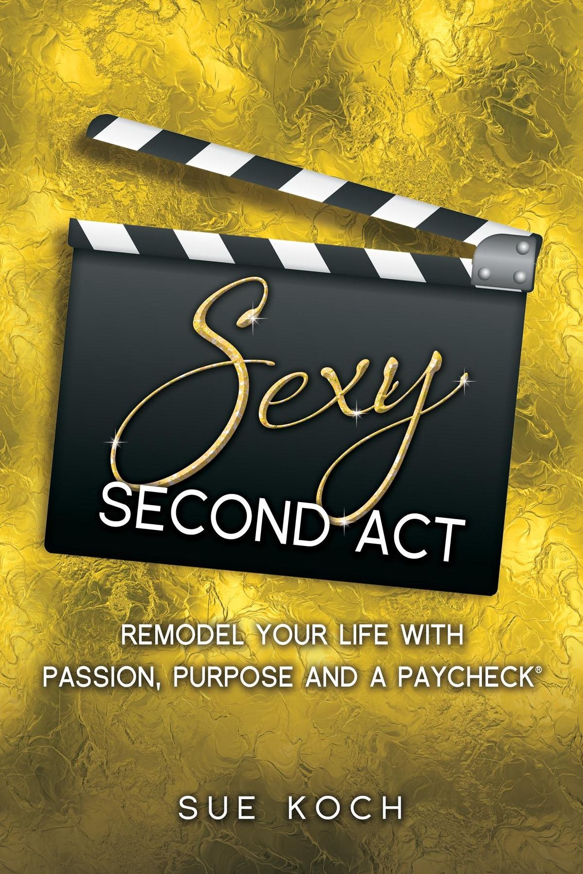 Sexy Second Act: Remodel Your Life With Passion, Purpose and a Paycheck