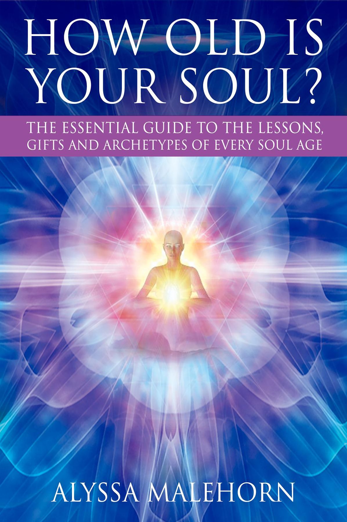 How Old Is Your Soul?: The Essential Guide To The Lessons, Gifts and Archetypes of Every Soul Age