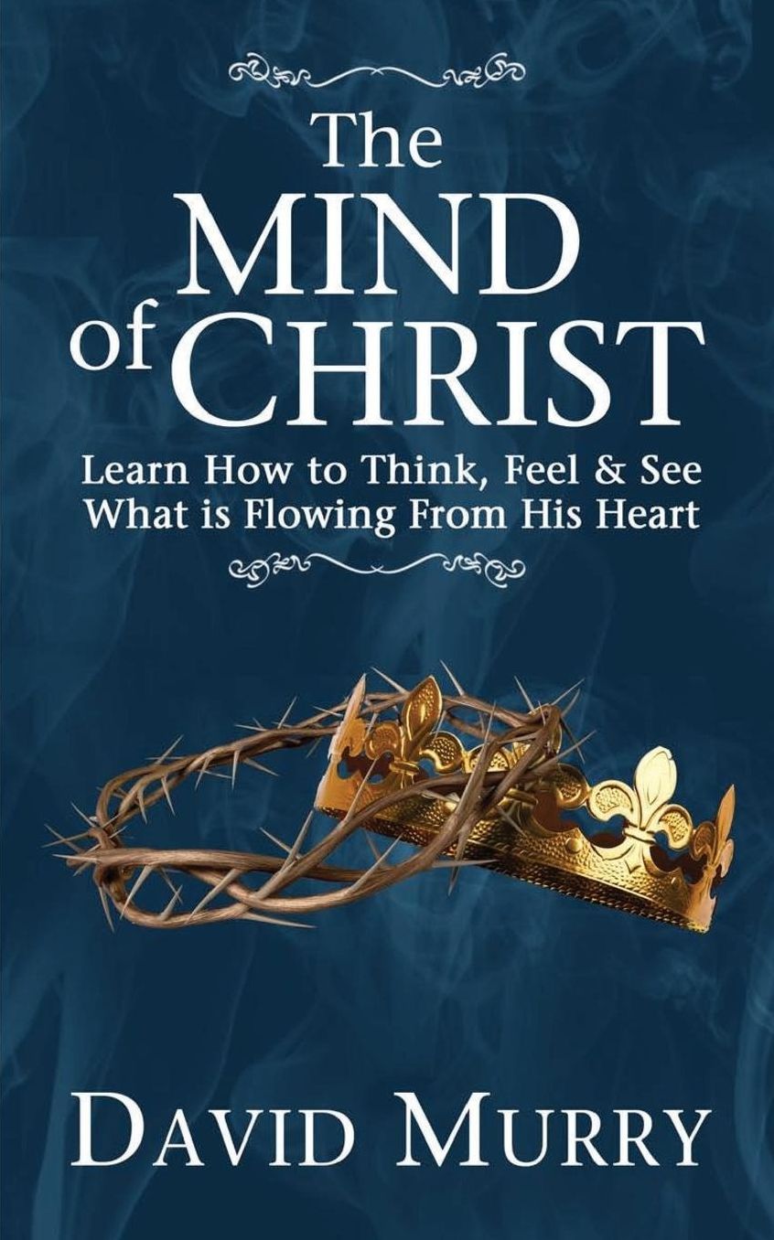 The Mind of Christ: Learning How to Think, Feel and See What is Flowing from His Heart