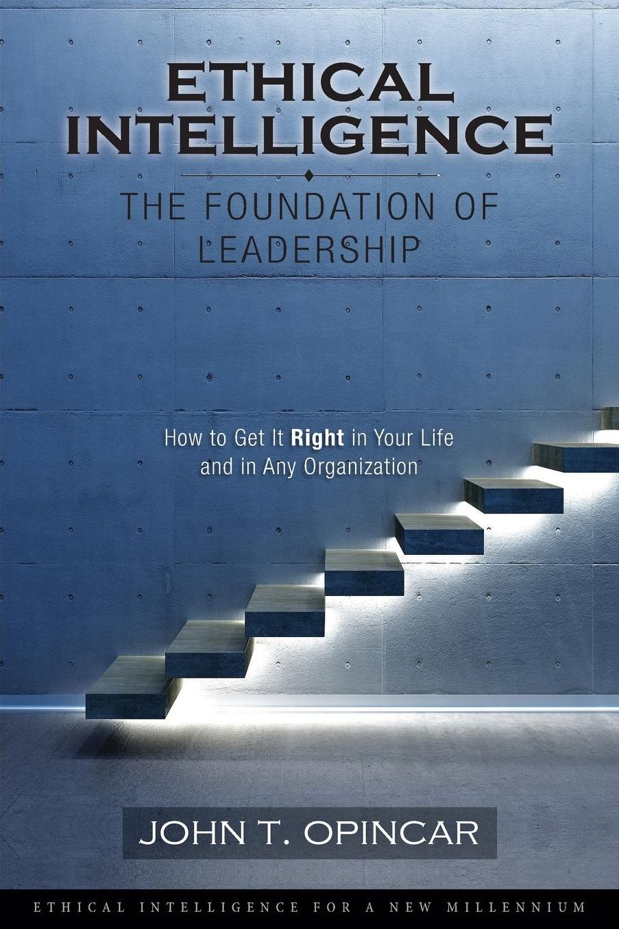 Ethical Intelligence: The Foundation of Leadership: How to Get It Right in Your Life and in Any Organization