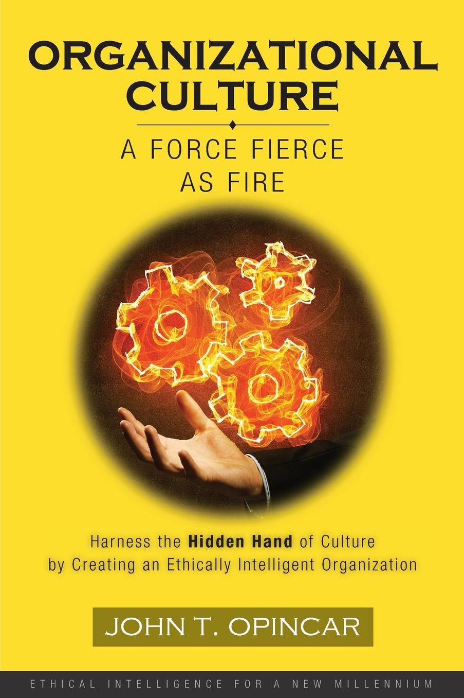 Organizational Culture: A Force Fierce As Fire: Harness the Hidden Hand of Culture by Creating an Ethically Intelligent Organization