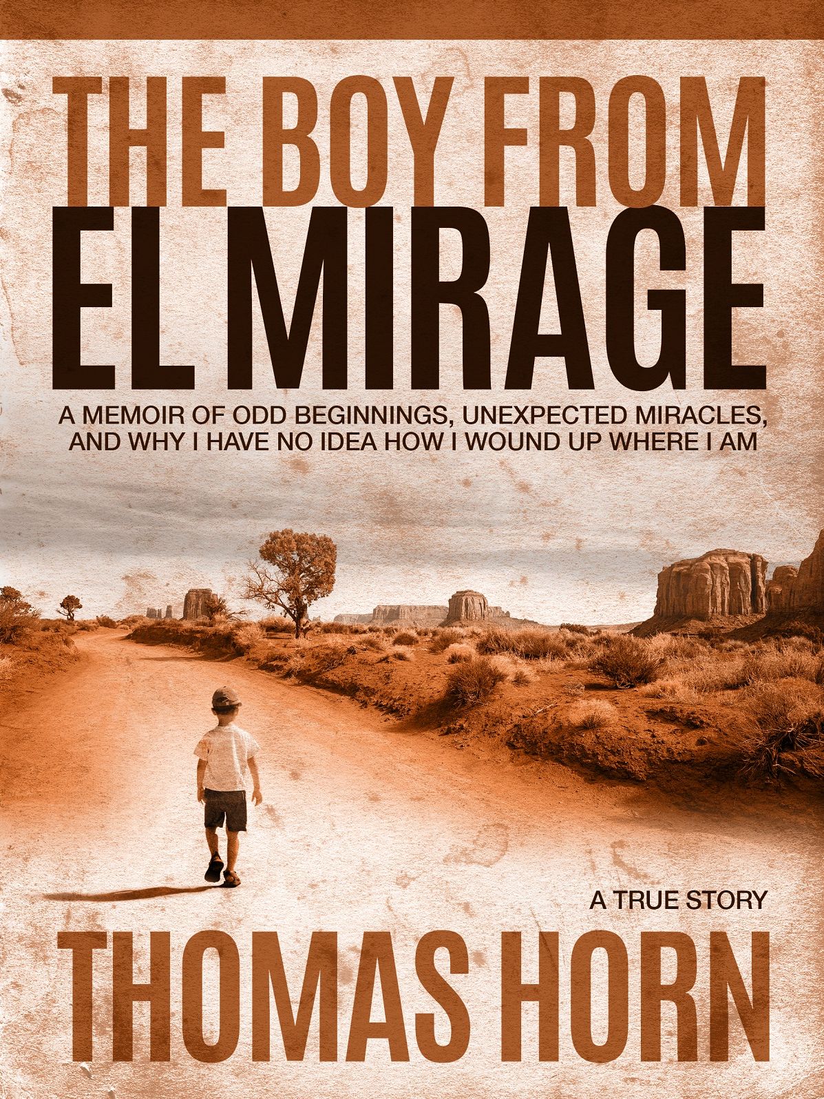 The Boy from el Mirage: A Memoir of Humble Beginnings, Unexpected Miracles, and Why I Have No Idea How I Wound up Where I Am