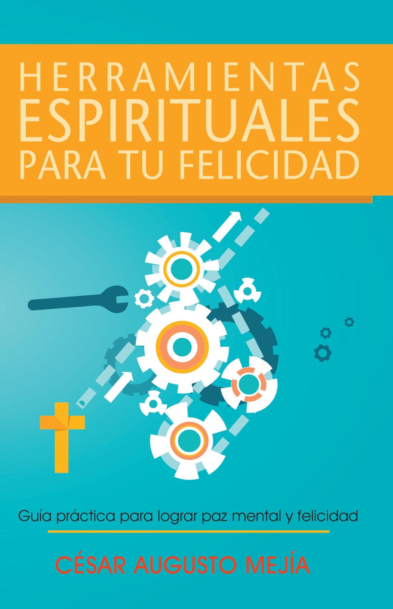 Herramientas Espirituales Para Tu Felicidad: Guía Práctica Para Lograr Paz Mental Y Felicidad