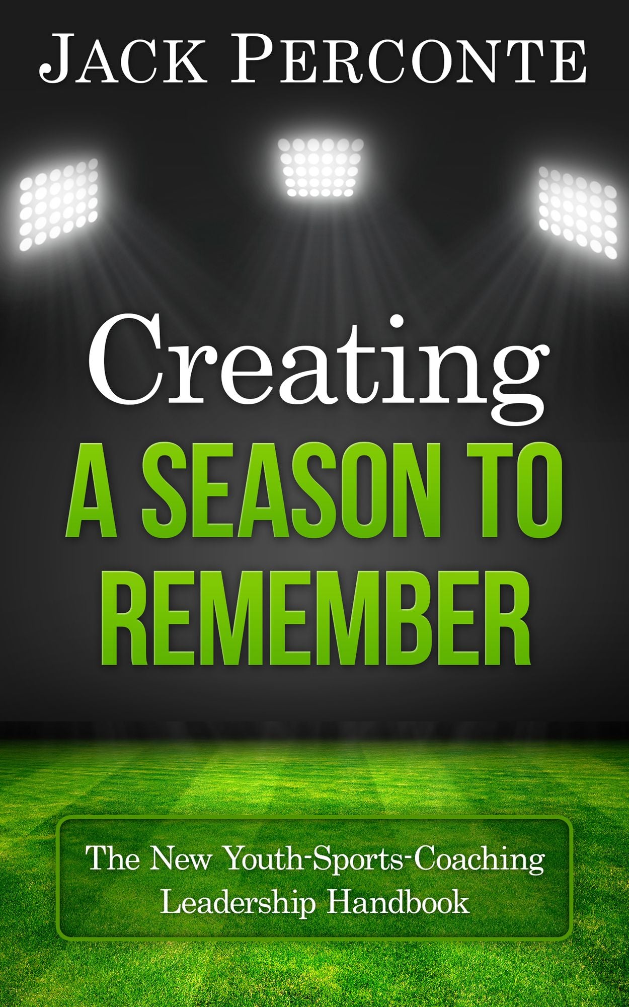 Creating a Season to Remember: The New Youth-Sports-Coaching Leadership Handbook
