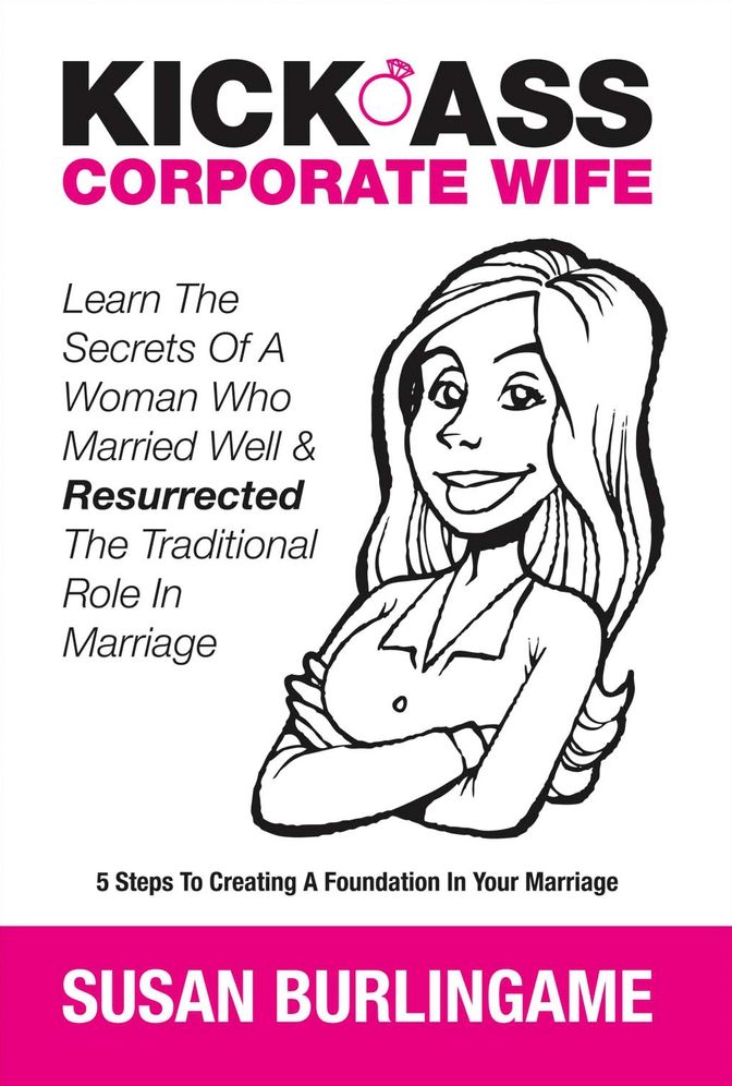 Kick-Ass Corporate Wife: Learn The Secrets Of A Woman Who Married Well & Resurrected The Traditional Role In Marriage