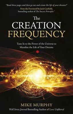 The Creation Frequency: Tune In to the Power of the Universe to Manifest the Life of Your Dreams