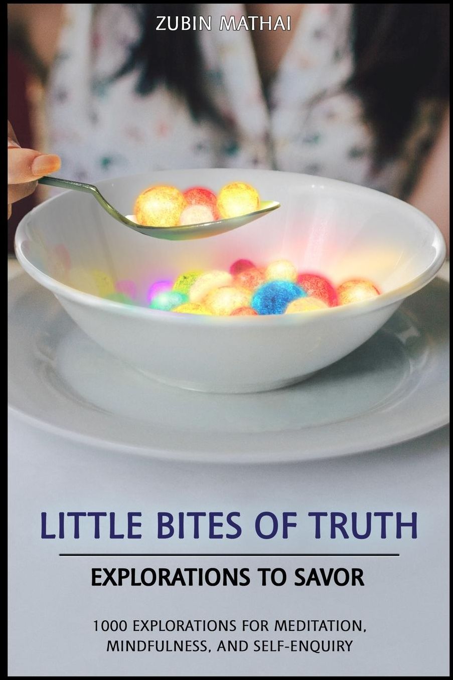 Little Bites of Truth: Explorations to Savor, for Meditation, Mindfulness, and Self-Enquiry