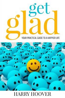 Get Glad: Your Practical Guide To A Happier Life
