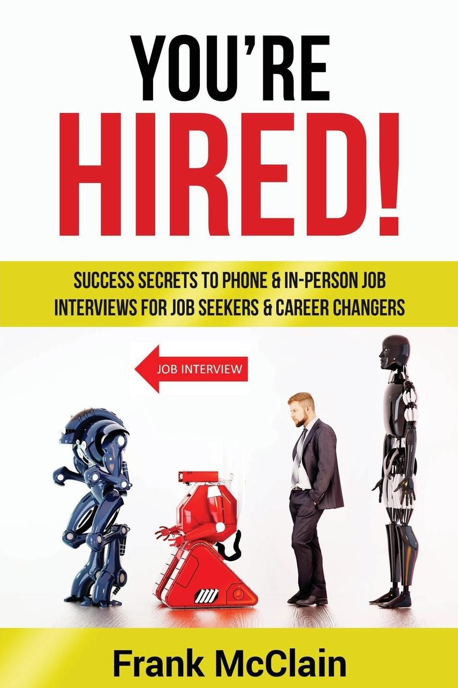 You're Hired!: Success Secrets to Phone & In-Person Job Interviews For Job Seekers & Career Changers