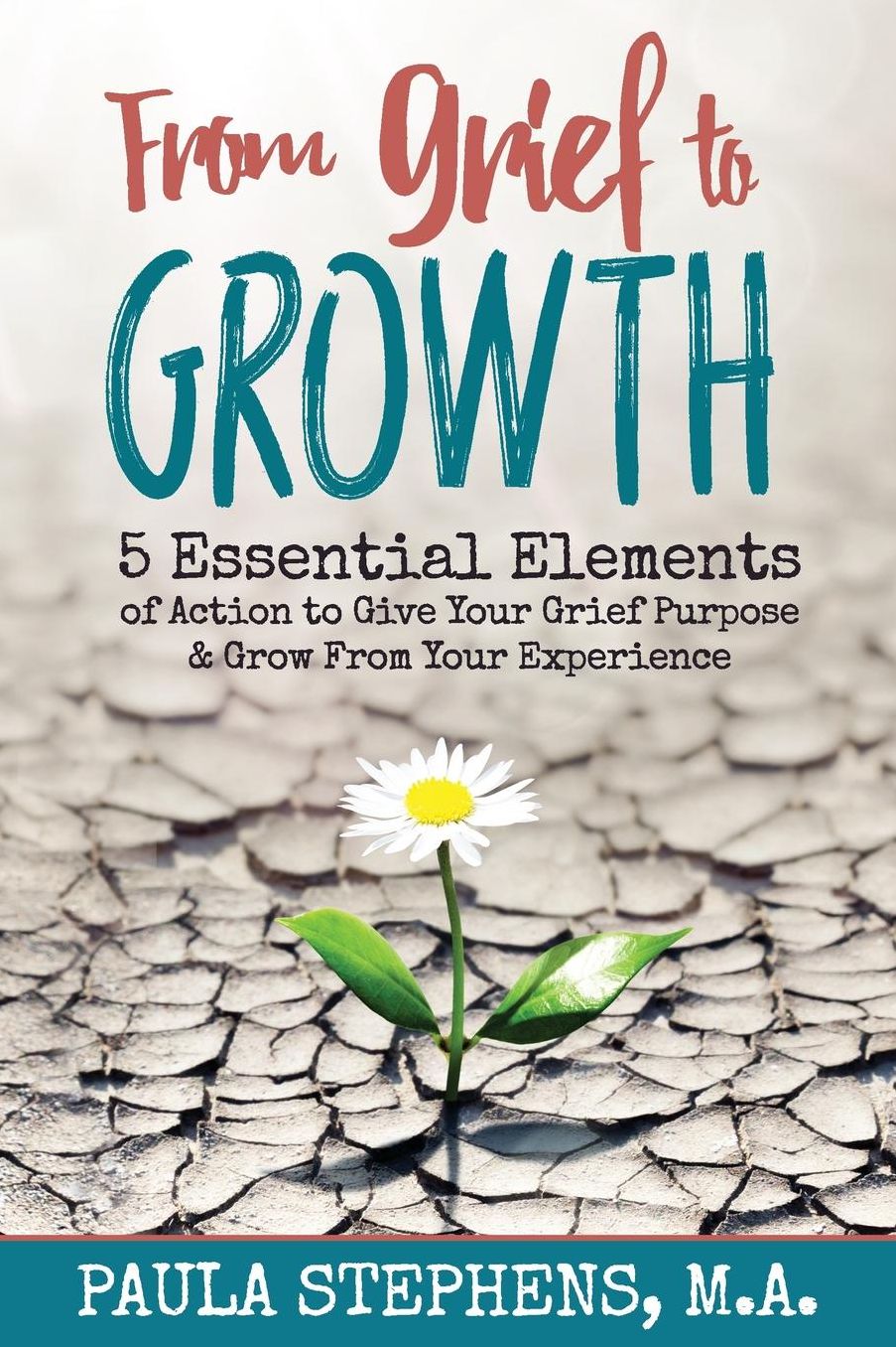From Grief to Growth: 5 Essential Elements of Action to Give Grief Purpose and Grow from Your Experience