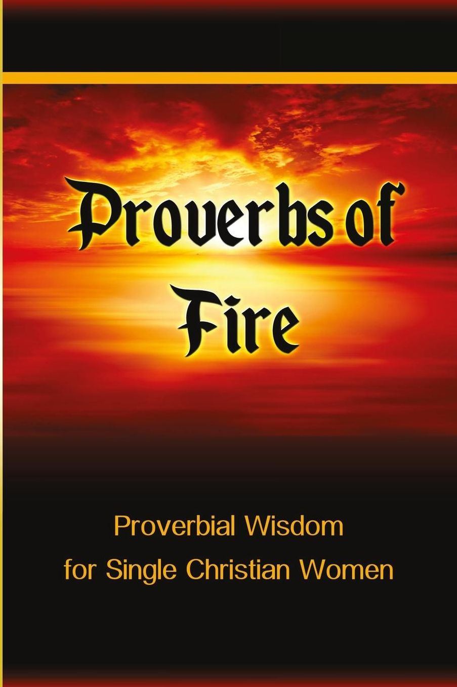 Proverbs of Fire: Proverbial Wisdom for Single Christian Women