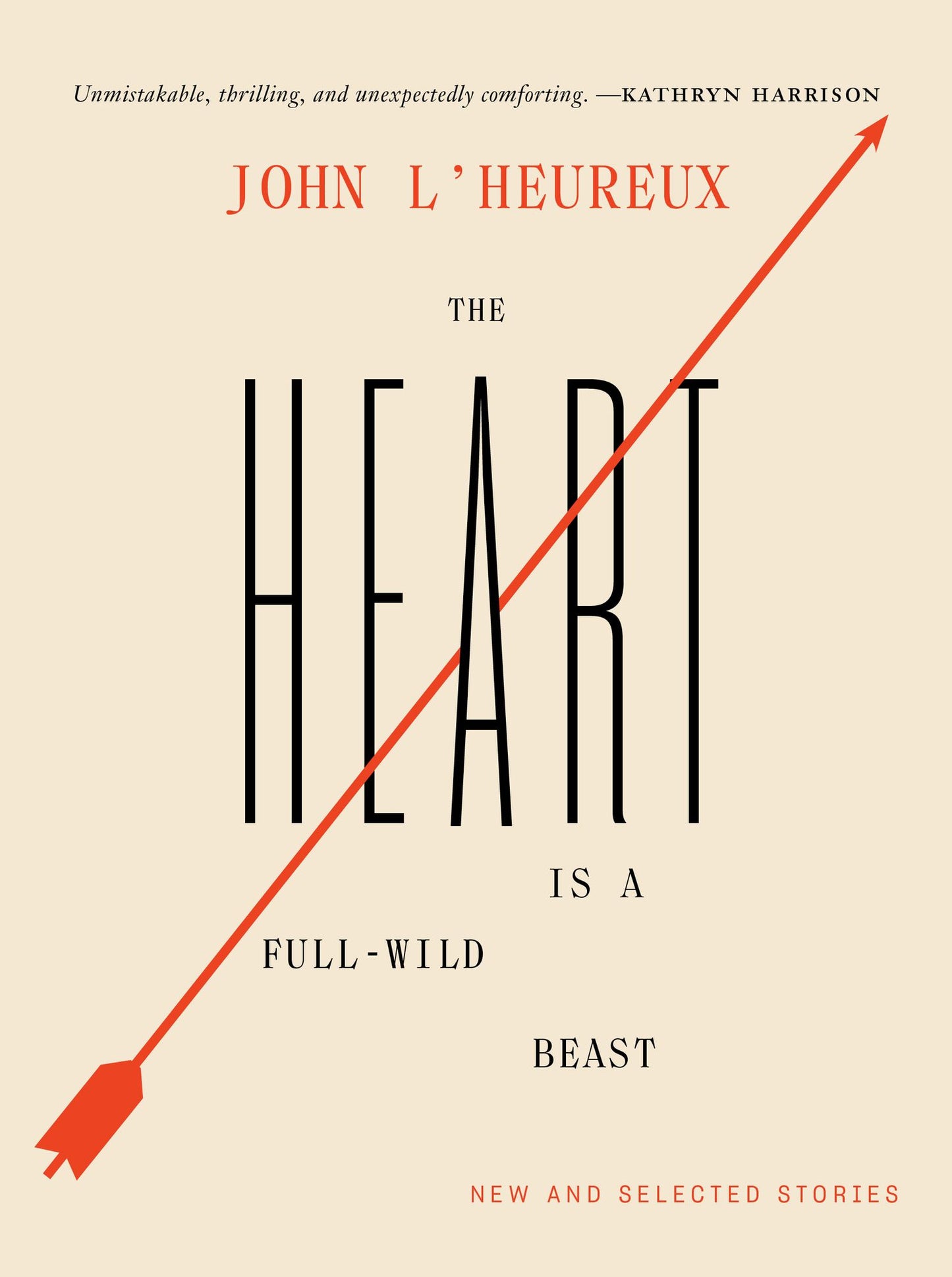 The Heart Is a Full-Wild Beast : and Maketh Many Wild Leaps: New and Selected Stories