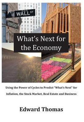 What's Next for the Economy: Using the Power of Cycles to Predict What's Next for Inflation, the Stock Market, Real Estate, and Business
