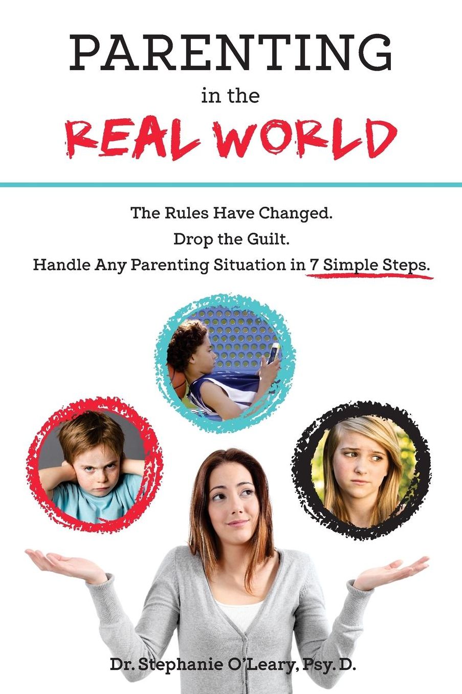 Parenting in the Real World: The Rules Have Changed. Drop the Guilt. Handle Any Parenting Situation in 7 Simple Steps.