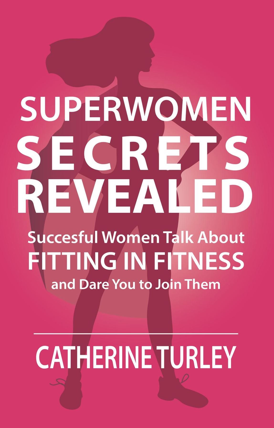 Superwomen Secrets Revealed: Successful Women Talk About Fitting in Fitness and Dare You to Join Them