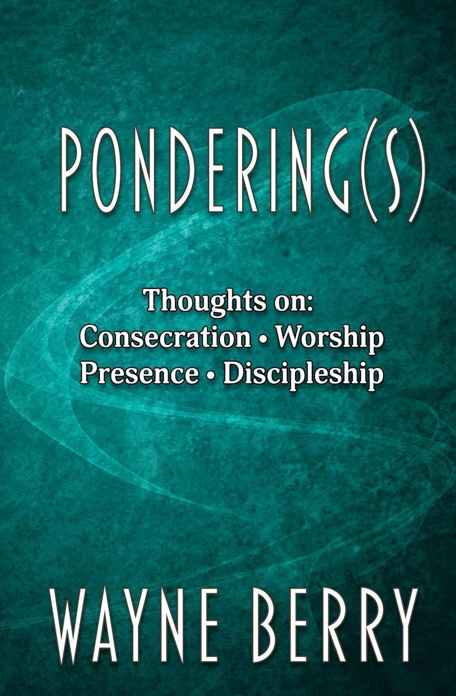 Pondering(s): Thoughts on Consecration, Worship, Presence, Discipleship