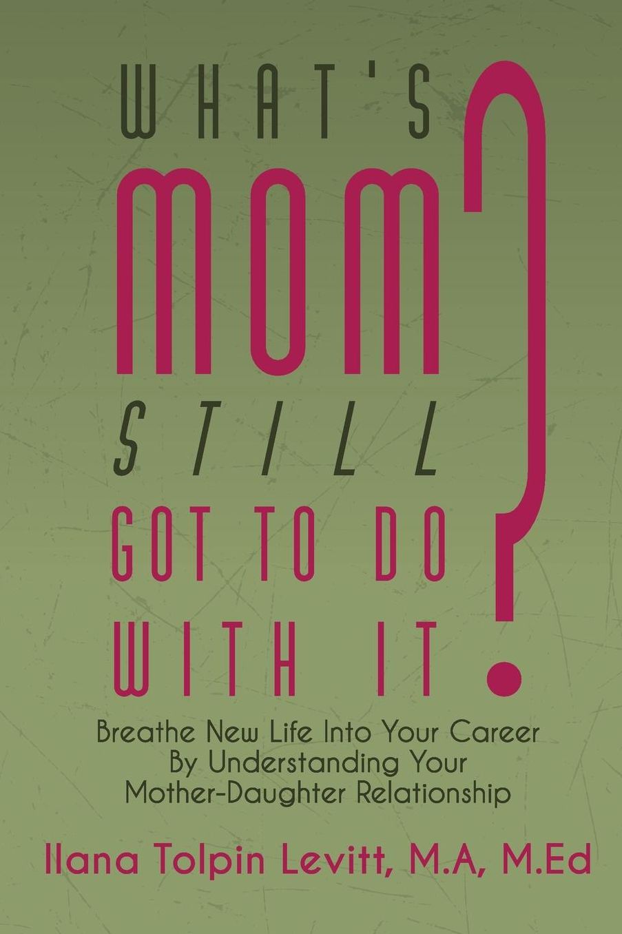 What's Mom Still Got To Do With It?: Breathe New Life into Your Career By Understanding Your Mother-Daughter Relationship
