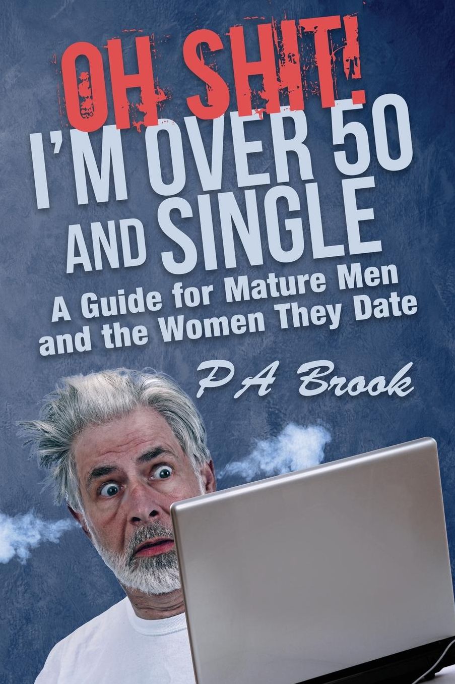Oh Shit! I'm Over 50 and Single: A Guide for Mature Men and the Women They Date