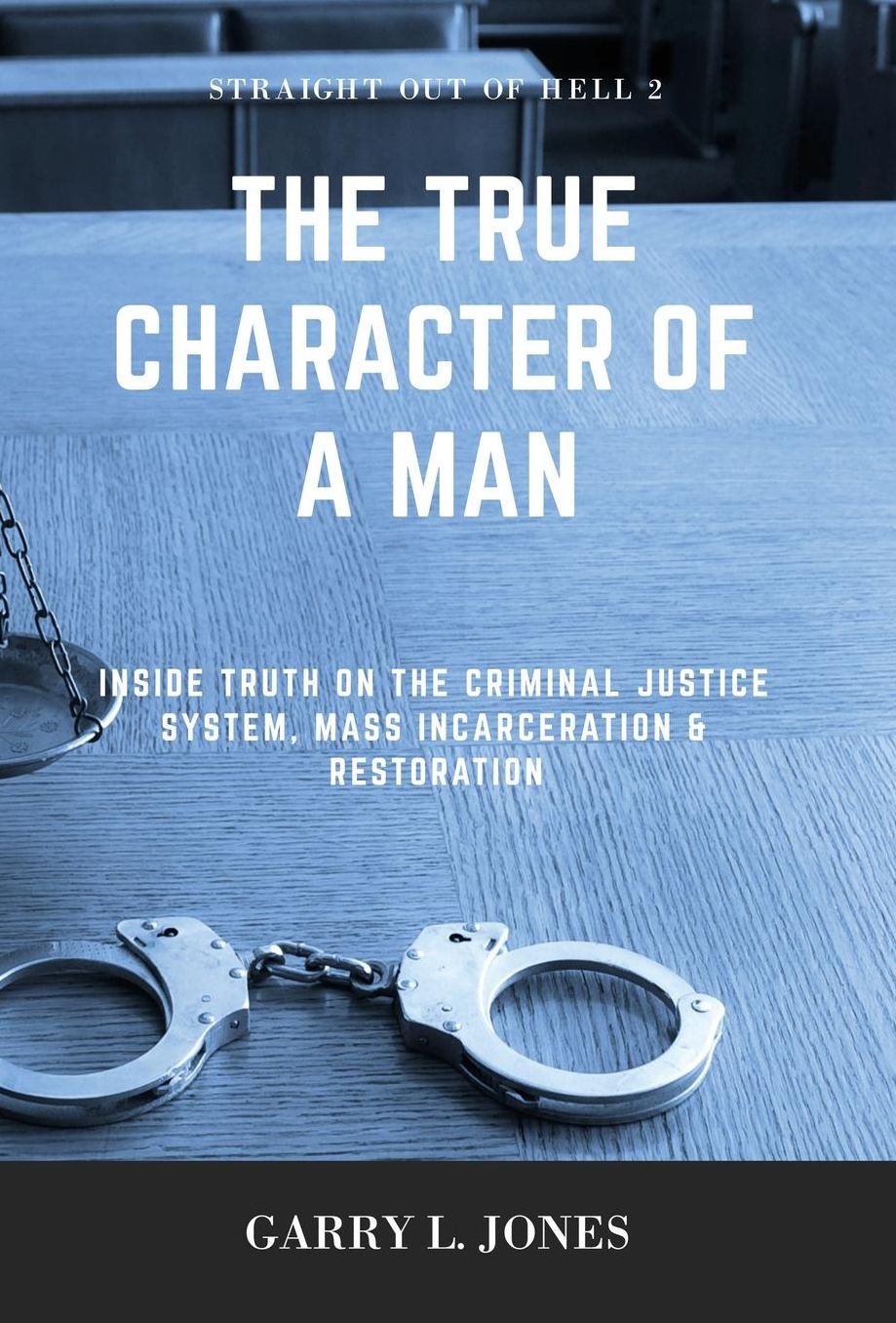 Straight Out of Hell 2 - True Character of a Man: Inside Truth on the Criminal Justice System, Mass Incarceration & Restoration