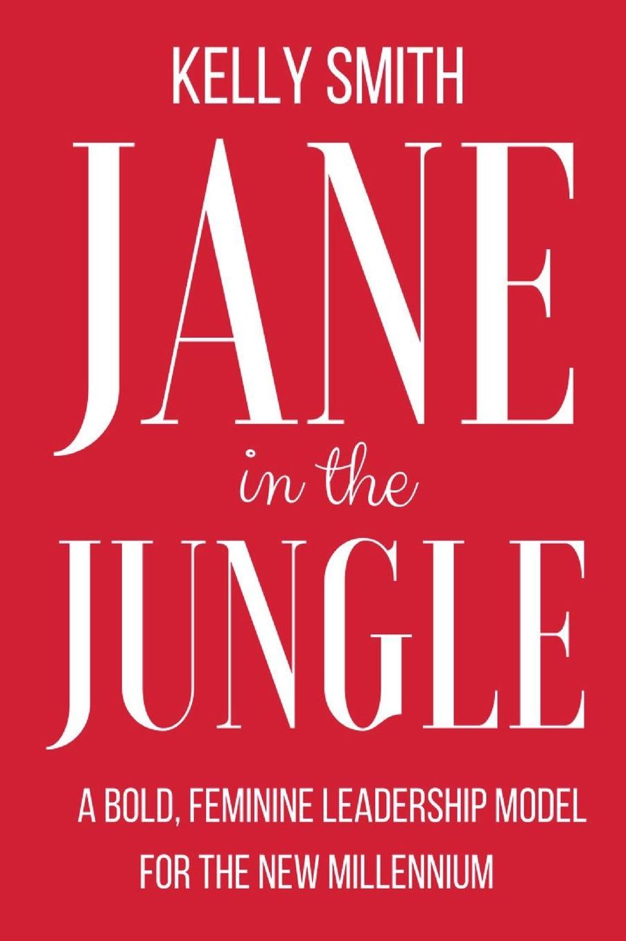 Jane In The Jungle: A Bold, Feminine Leadership Model for the New Millennium