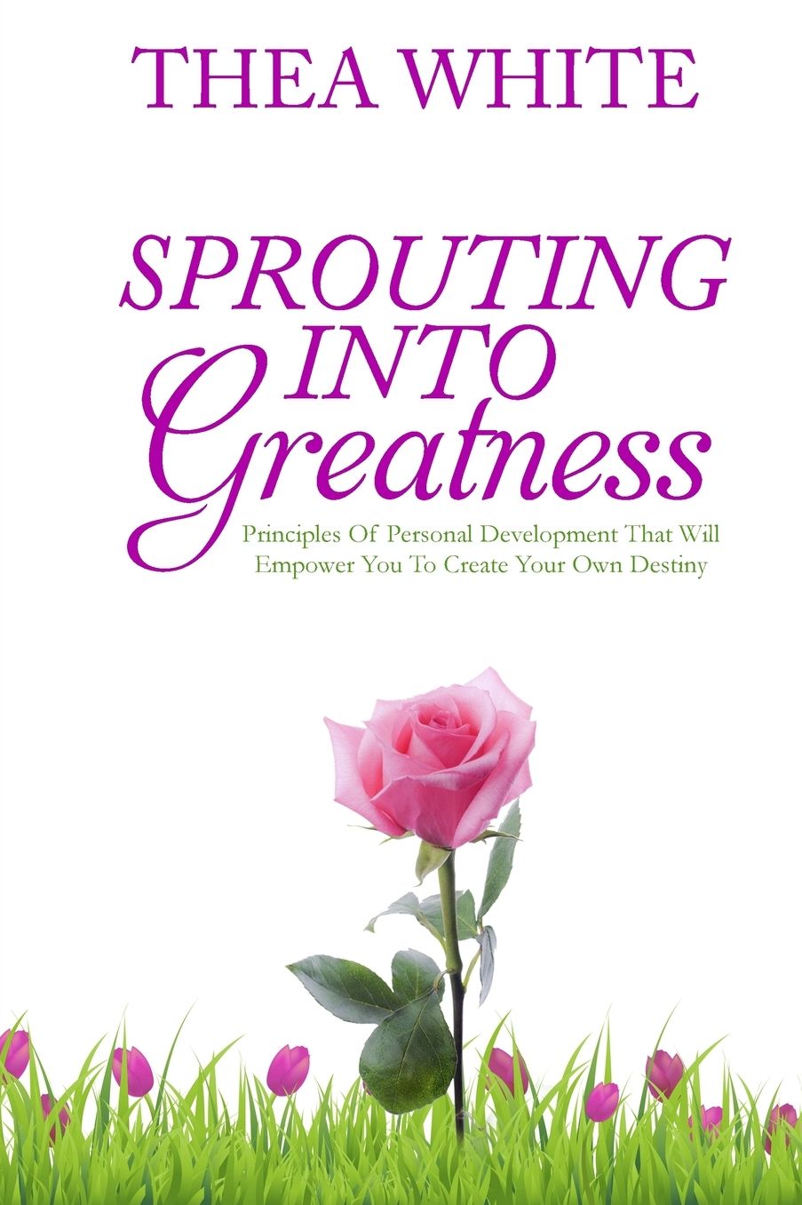 Sprouting Into Greatness: Principles of Personal Development That Will Empower You To Create Your Own Destiny