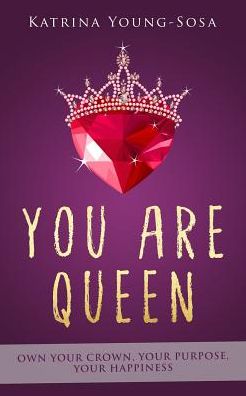 You Are Queen: Own Your Crown, Your Purpose, Your Happiness
