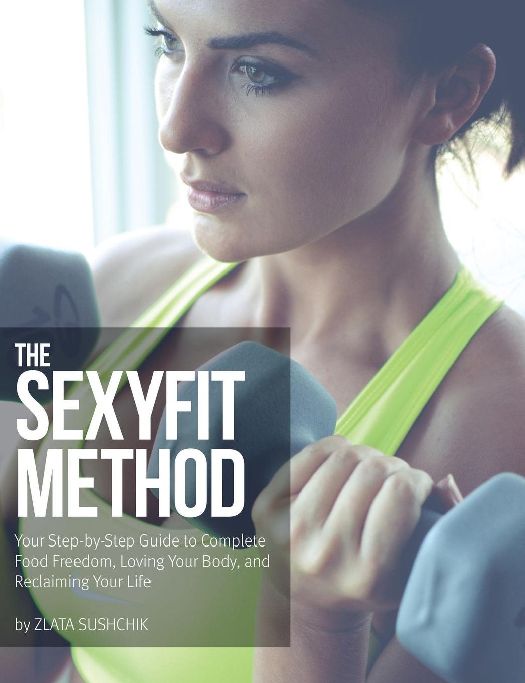 The Sexyfit Method: Your Step-by-Step Guide to Complete Food Freedom, Loving Your Body, and Reclaiming Your life